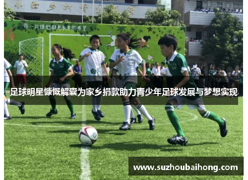 足球明星慷慨解囊为家乡捐款助力青少年足球发展与梦想实现