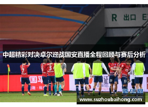 中超精彩对决卓尔迎战国安直播全程回顾与赛后分析