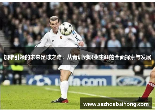 加维引领的未来足球之路：从青训到职业生涯的全面探索与发展