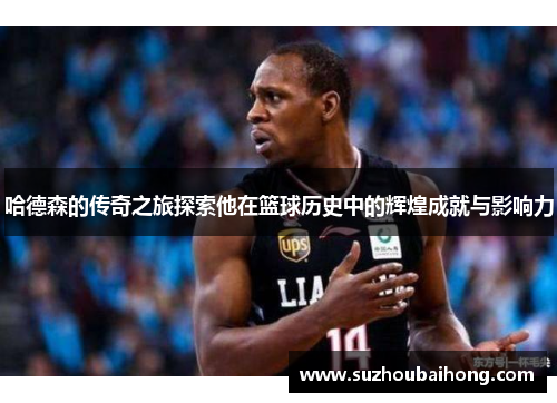 哈德森的传奇之旅探索他在篮球历史中的辉煌成就与影响力