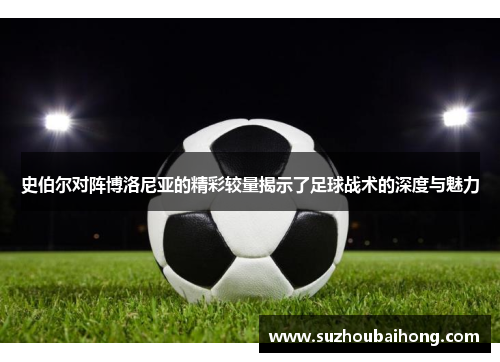 史伯尔对阵博洛尼亚的精彩较量揭示了足球战术的深度与魅力