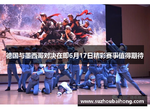 德国与墨西哥对决在即6月17日精彩赛事值得期待