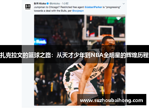 扎克拉文的篮球之路：从天才少年到NBA全明星的辉煌历程