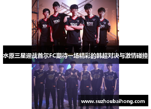 水原三星迎战首尔FC期待一场精彩的韩超对决与激情碰撞