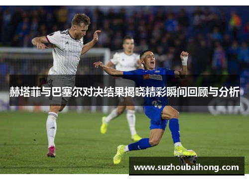 赫塔菲与巴塞尔对决结果揭晓精彩瞬间回顾与分析
